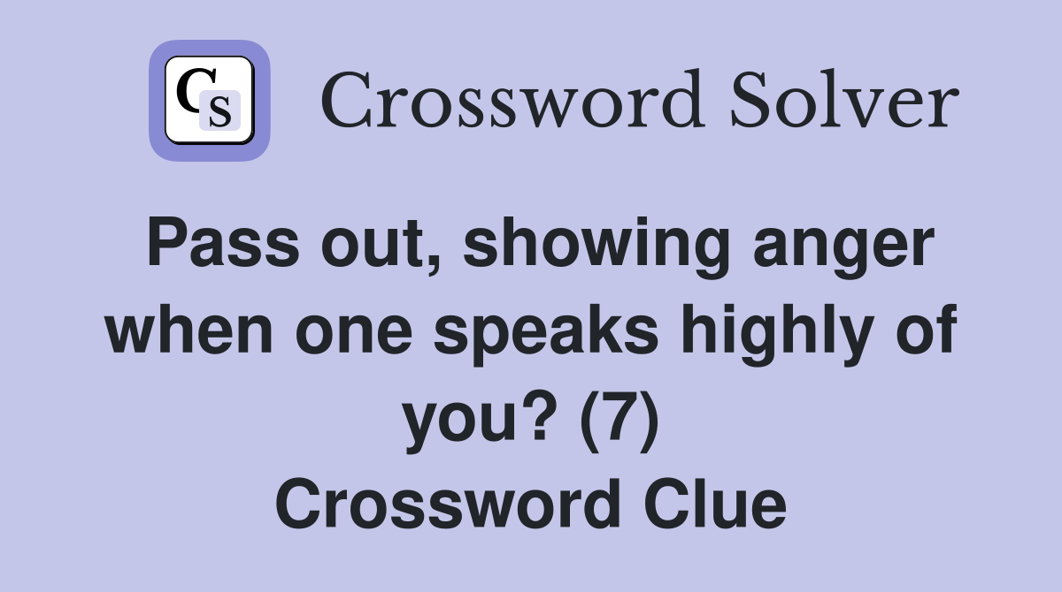 Pass out, showing anger when one speaks highly of you? (7) Crossword